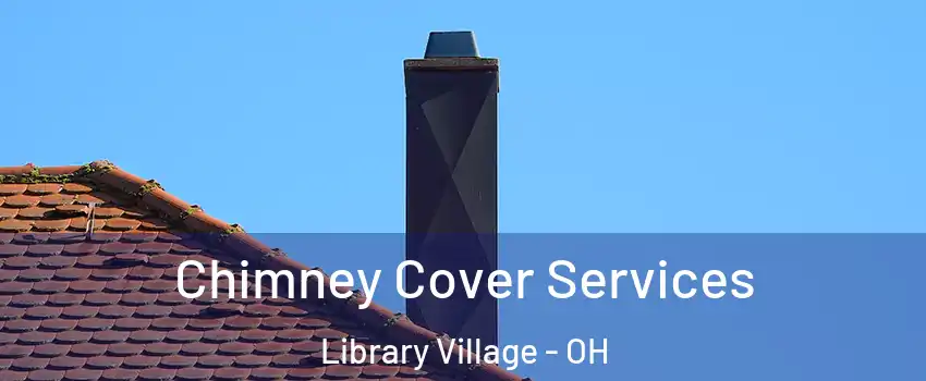 Chimney Cover Services Library Village - OH