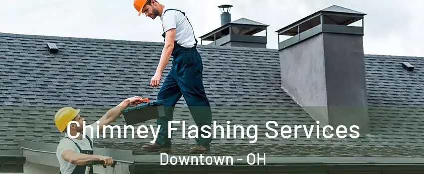 Chimney Flashing Services Downtown - OH