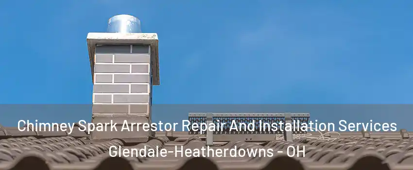 Chimney Spark Arrestor Repair And Installation Services Glendale-Heatherdowns - OH