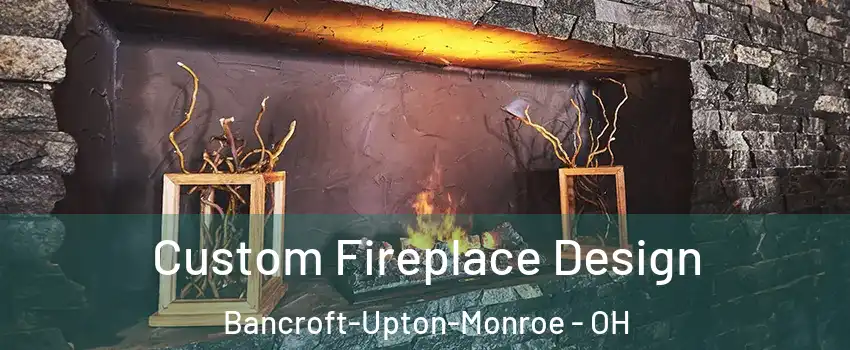 Custom Fireplace Design Bancroft-Upton-Monroe - OH