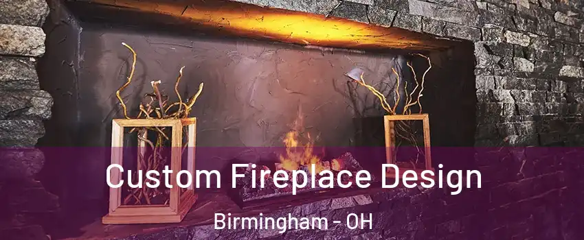 Custom Fireplace Design Birmingham - OH