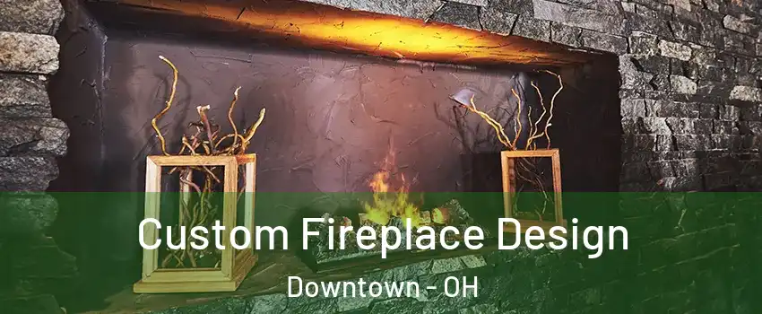 Custom Fireplace Design Downtown - OH