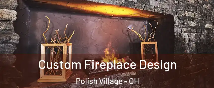 Custom Fireplace Design Polish Village - OH