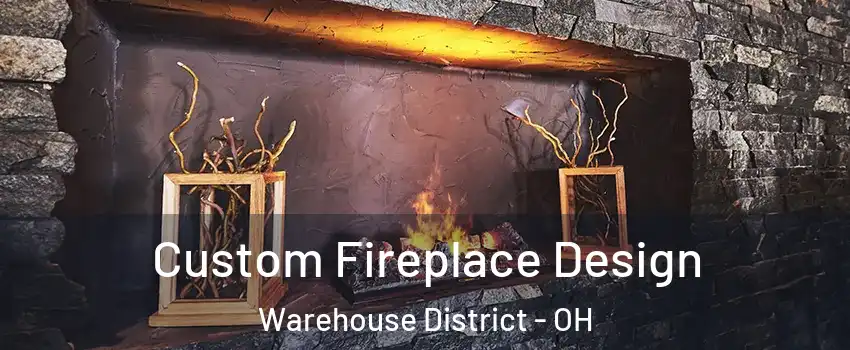Custom Fireplace Design Warehouse District - OH