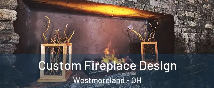 Custom Fireplace Design Westmoreland - OH