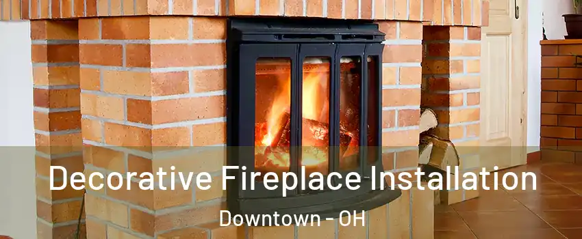 Decorative Fireplace Installation Downtown - OH