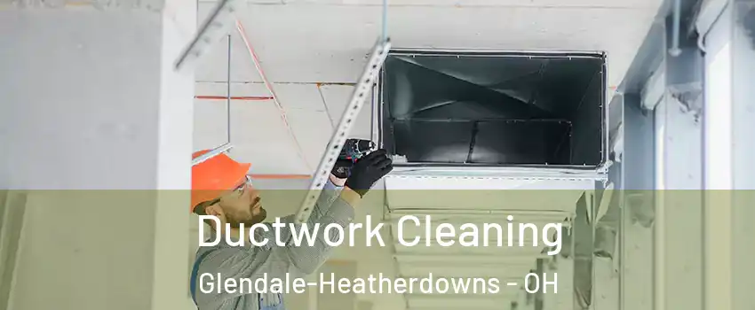 Ductwork Cleaning Glendale-Heatherdowns - OH