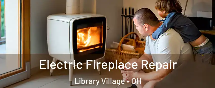 Electric Fireplace Repair Library Village - OH