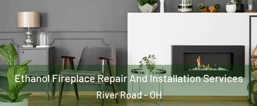 Ethanol Fireplace Repair And Installation Services River Road - OH