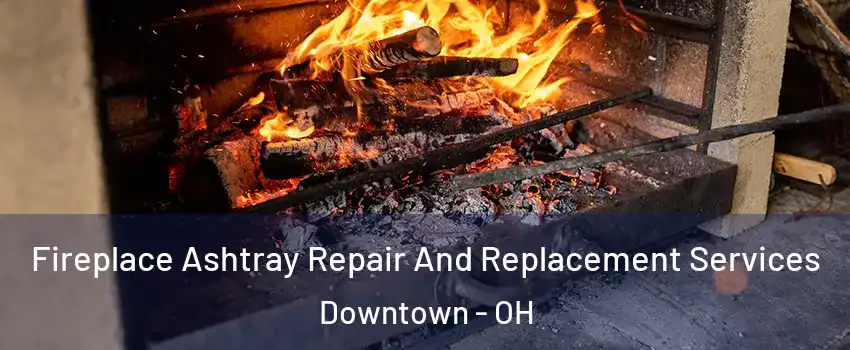 Fireplace Ashtray Repair And Replacement Services Downtown - OH