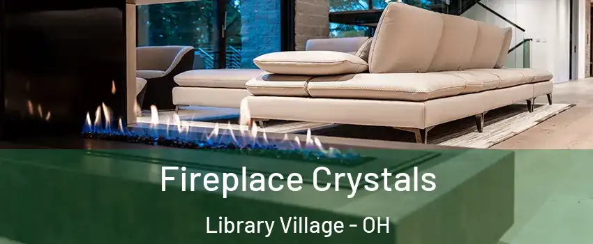 Fireplace Crystals Library Village - OH