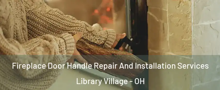 Fireplace Door Handle Repair And Installation Services Library Village - OH
