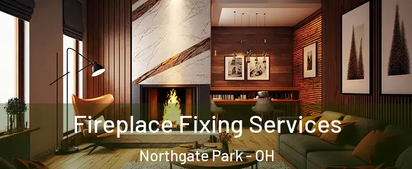 Fireplace Fixing Services Northgate Park - OH