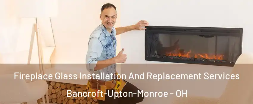 Fireplace Glass Installation And Replacement Services Bancroft-Upton-Monroe - OH