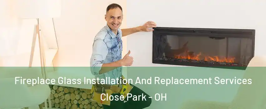 Fireplace Glass Installation And Replacement Services Close Park - OH