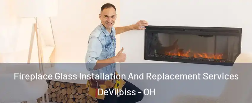Fireplace Glass Installation And Replacement Services DeVilbiss - OH