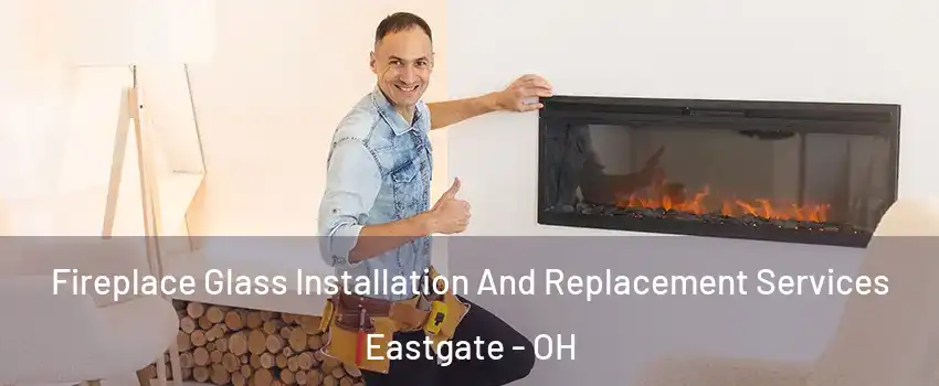 Fireplace Glass Installation And Replacement Services Eastgate - OH