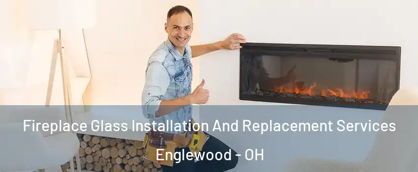 Fireplace Glass Installation And Replacement Services Englewood - OH
