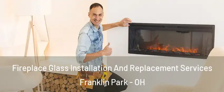 Fireplace Glass Installation And Replacement Services Franklin Park - OH