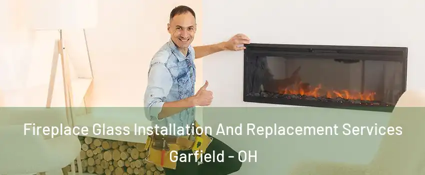 Fireplace Glass Installation And Replacement Services Garfield - OH