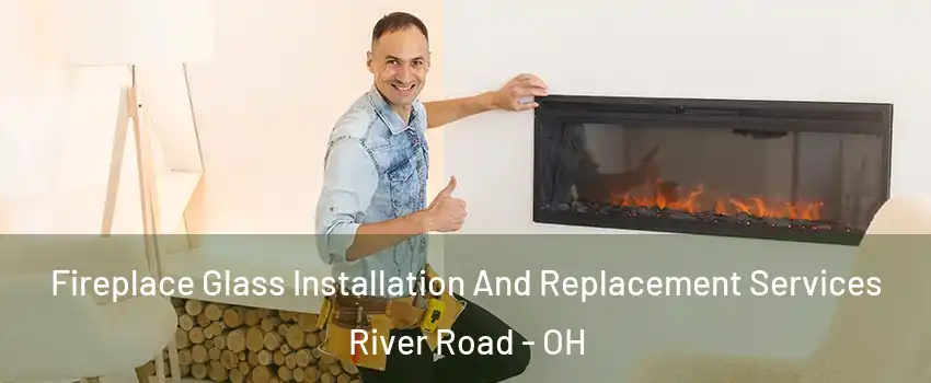 Fireplace Glass Installation And Replacement Services River Road - OH