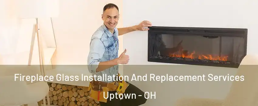 Fireplace Glass Installation And Replacement Services Uptown - OH