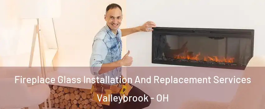 Fireplace Glass Installation And Replacement Services Valleybrook - OH