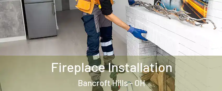Fireplace Installation Bancroft Hills - OH
