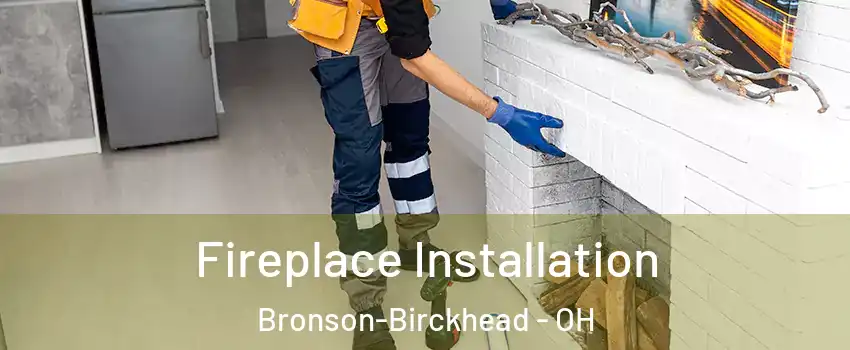 Fireplace Installation Bronson-Birckhead - OH