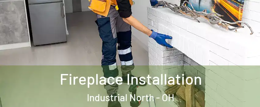 Fireplace Installation Industrial North - OH