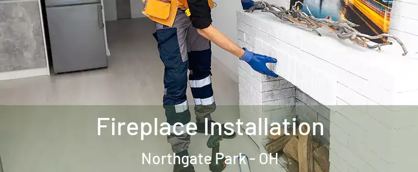 Fireplace Installation Northgate Park - OH