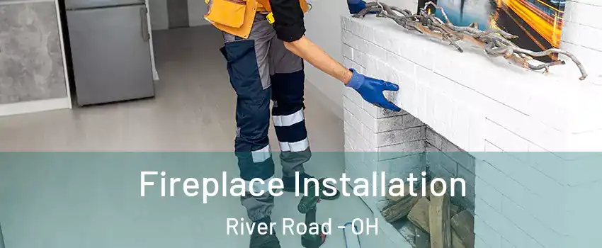 Fireplace Installation River Road - OH