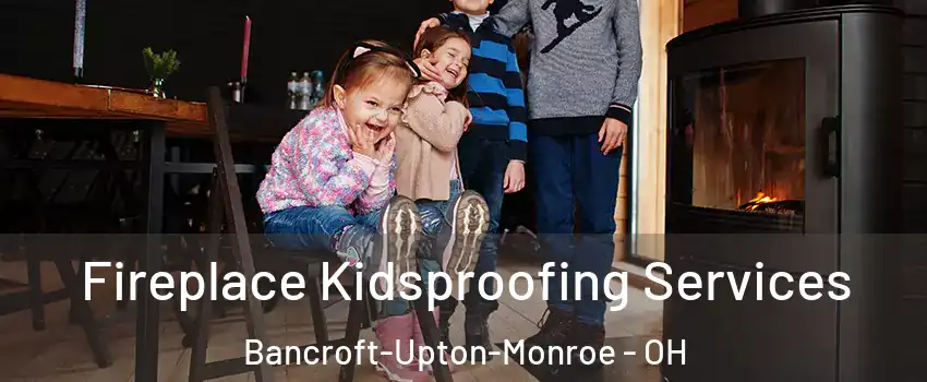 Fireplace Kidsproofing Services Bancroft-Upton-Monroe - OH