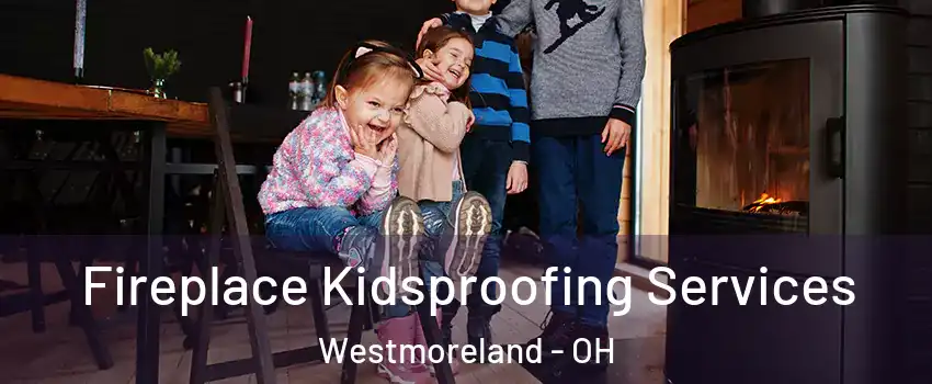 Fireplace Kidsproofing Services Westmoreland - OH