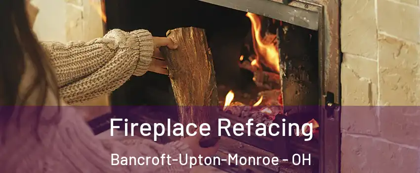 Fireplace Refacing Bancroft-Upton-Monroe - OH