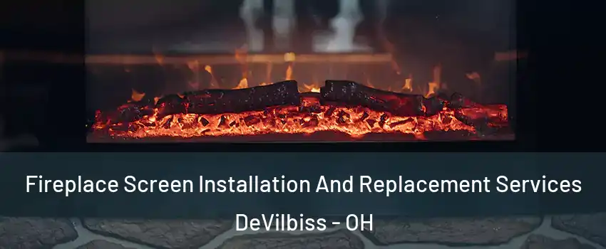 Fireplace Screen Installation And Replacement Services DeVilbiss - OH