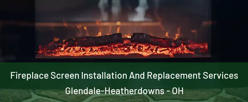 Fireplace Screen Installation And Replacement Services Glendale-Heatherdowns - OH