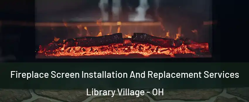Fireplace Screen Installation And Replacement Services Library Village - OH