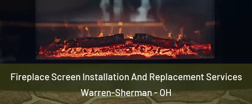Fireplace Screen Installation And Replacement Services Warren-Sherman - OH