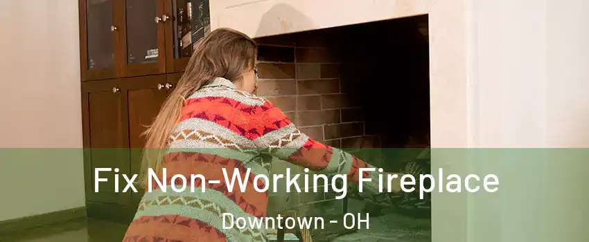Fix Non-Working Fireplace Downtown - OH