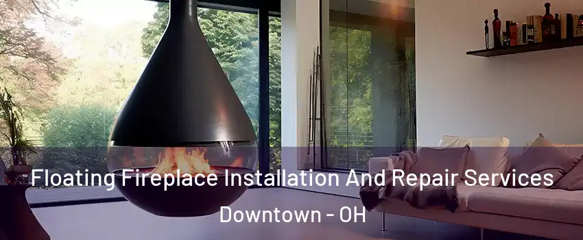 Floating Fireplace Installation And Repair Services Downtown - OH