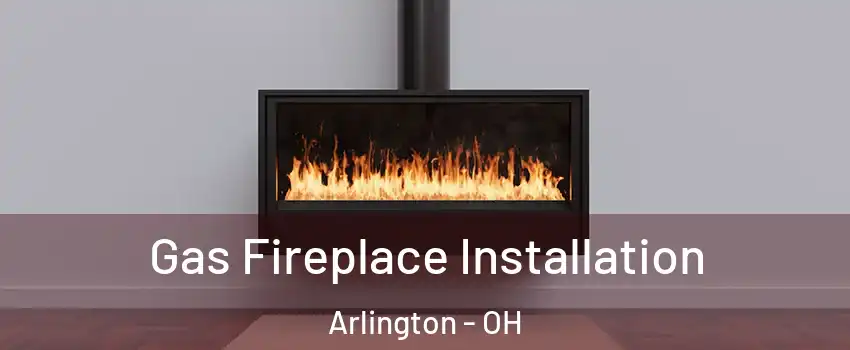 Gas Fireplace Installation Arlington - OH
