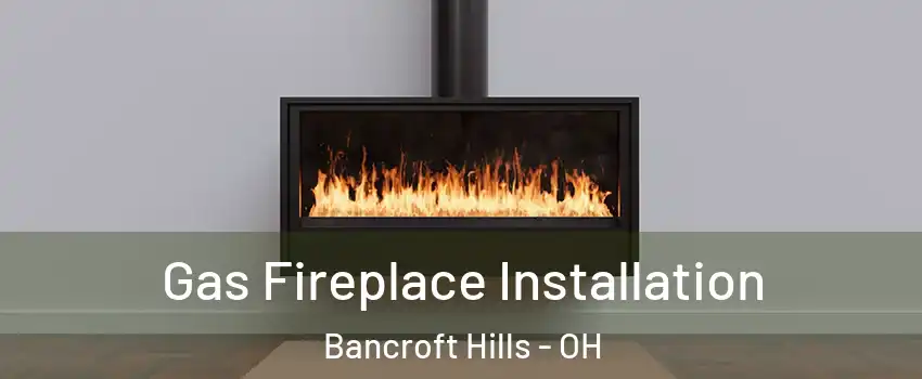 Gas Fireplace Installation Bancroft Hills - OH