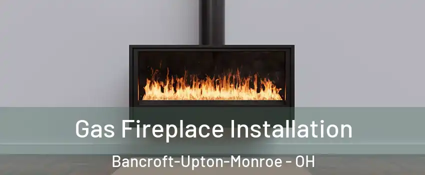 Gas Fireplace Installation Bancroft-Upton-Monroe - OH