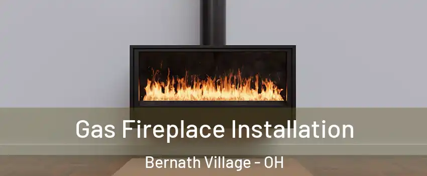 Gas Fireplace Installation Bernath Village - OH