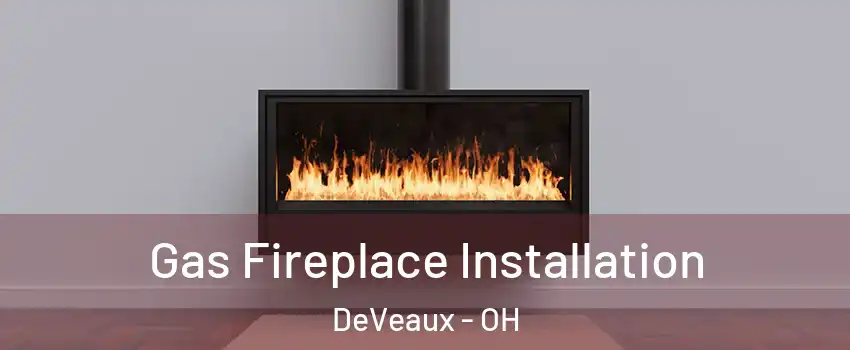 Gas Fireplace Installation DeVeaux - OH