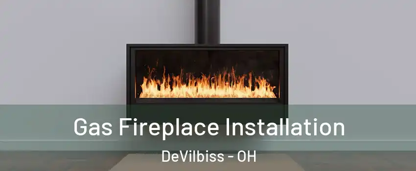 Gas Fireplace Installation DeVilbiss - OH