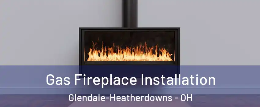 Gas Fireplace Installation Glendale-Heatherdowns - OH