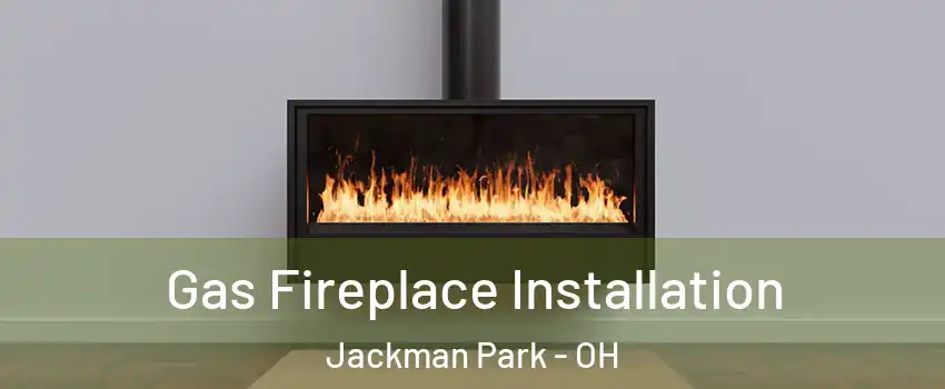 Gas Fireplace Installation Jackman Park - OH