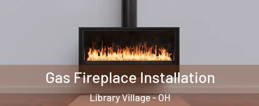 Gas Fireplace Installation Library Village - OH